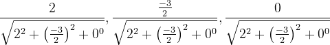 \dpi{120} \frac{2}{\sqrt{2^{2}+\left (\frac{-3}{2} \right )^{2}+0^{0}}},\frac{\frac{-3}{2}}{\sqrt{2^{2}+\left (\frac{-3}{2} \right )^{2}+0^{0}}},\frac{0}{\sqrt{2^{2}+\left (\frac{-3}{2} \right )^{2}+0^{0}}}